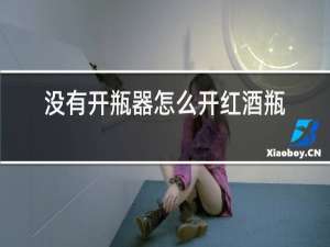 没有开瓶器怎么开红酒瓶木塞