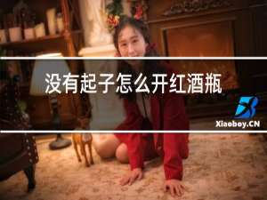 没有起子怎么开红酒瓶