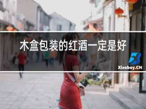 木盒包装的红酒一定是好的吗