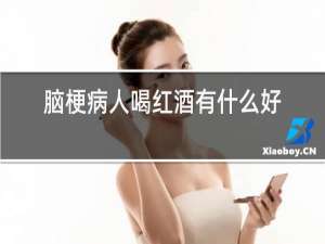 脑梗病人喝红酒有什么好处