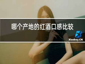 哪个产地的红酒口感比较好