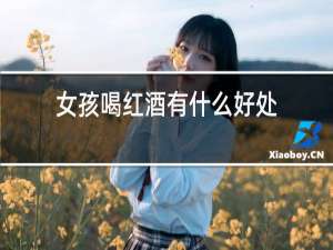 女孩喝红酒有什么好处