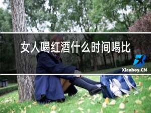 女人喝红酒什么时间喝比较好