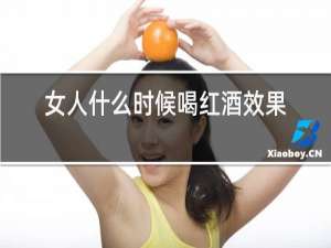 女人什么时候喝红酒效果最佳