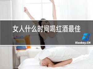 女人什么时间喝红酒最佳