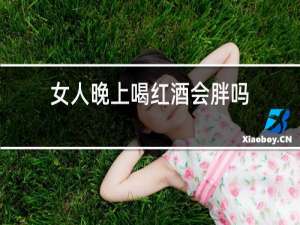 女人晚上喝红酒会胖吗