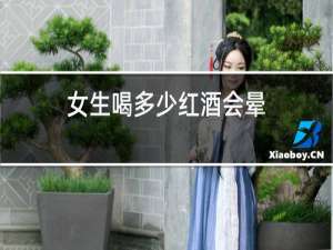 女生喝多少红酒会晕