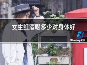 女生红酒喝多少对身体好