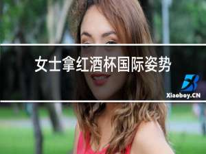 女士拿红酒杯国际姿势