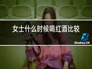 女士什么时候喝红酒比较好