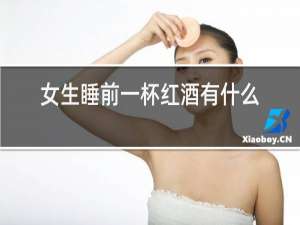 女生睡前一杯红酒有什么好处