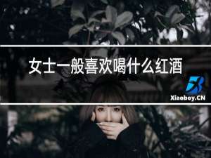 女士一般喜欢喝什么红酒
