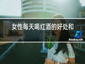 女性每天喝红酒的好处和坏处