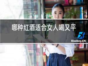 哪种红酒适合女人喝又平价