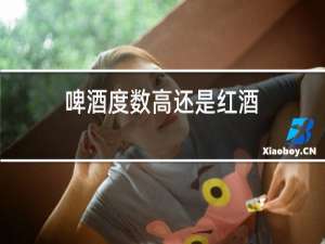 啤酒度数高还是红酒