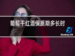 葡萄干红酒保质期多长时间