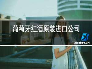 葡萄牙红酒原装进口公司