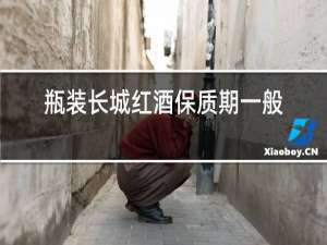 瓶装长城红酒保质期一般多久