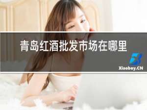 青岛红酒批发市场在哪里