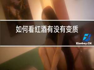 如何看红酒有没有变质