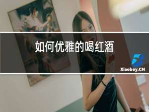 如何优雅的喝红酒