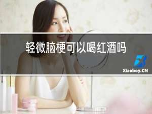 轻微脑梗可以喝红酒吗