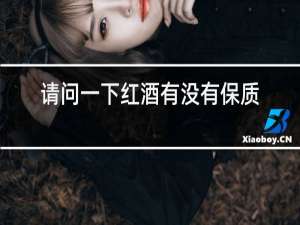 请问一下红酒有没有保质期