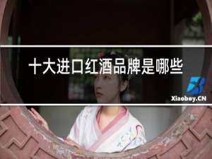 十大进口红酒品牌是哪些