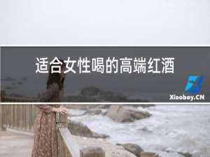 适合女性喝的高端红酒