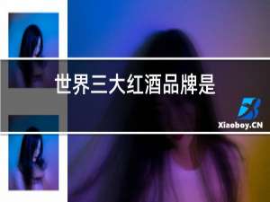 世界三大红酒品牌是