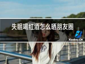 失眠喝红酒怎么晒朋友圈