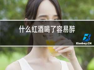 什么红酒喝了容易醉