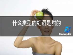 什么类型的红酒是甜的