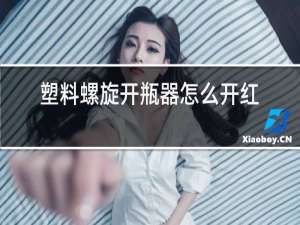 塑料螺旋开瓶器怎么开红酒视频