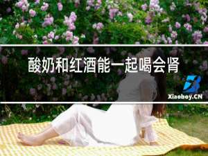 酸奶和红酒能一起喝会肾结石吗