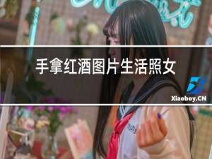 手拿红酒图片生活照女