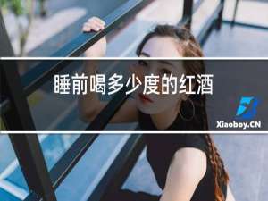 睡前喝多少度的红酒