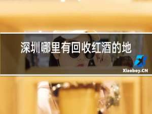 深圳哪里有回收红酒的地方