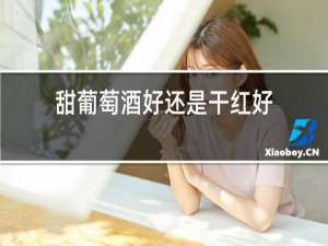 甜葡萄酒好还是干红好