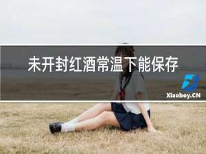 未开封红酒常温下能保存多久