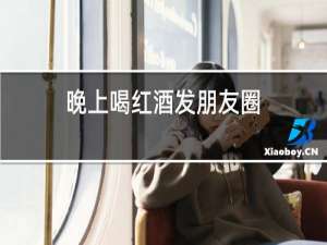 晚上喝红酒发朋友圈