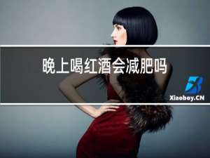 晚上喝红酒会减肥吗