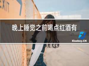 晚上睡觉之前喝点红酒有什么好处