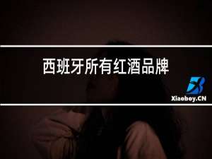 西班牙所有红酒品牌