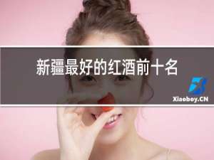 新疆最好的红酒前十名