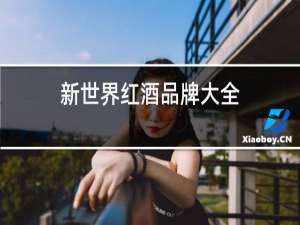 新世界红酒品牌大全