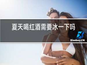 夏天喝红酒需要冰一下吗