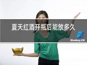 夏天红酒开瓶后能放多久