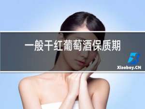 一般干红葡萄酒保质期