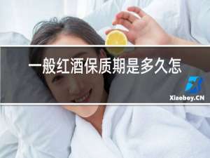 一般红酒保质期是多久怎样辨别